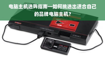 电脑主机选购指南—如何挑选出适合自己的品牌电脑主机？