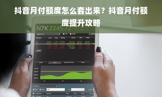 抖音月付额度怎么套出来？抖音月付额度提升攻略