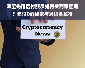 淘宝先用后付额度如何被商家套现？先付0的秘密与风险全解析