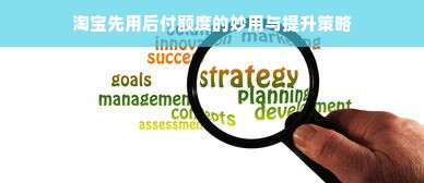 淘宝先用后付额度的妙用与提升策略