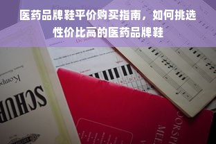 医药品牌鞋平价购买指南，如何挑选性价比高的医药品牌鞋