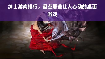 绅士游戏排行，盘点那些让人心动的桌面游戏