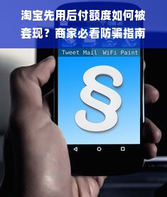 淘宝先用后付额度如何被套现？商家必看防骗指南与案例分析