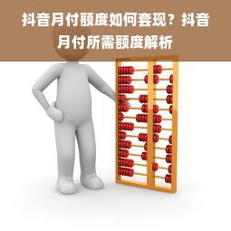 抖音月付额度如何套现？抖音月付所需额度解析