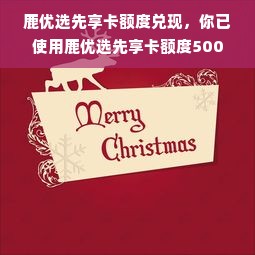 鹿优选先享卡额度兑现，你已使用鹿优选先享卡额度500