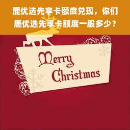 鹿优选先享卡额度兑现，你们鹿优选先享卡额度一般多少？