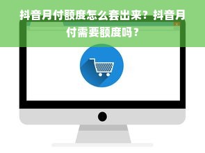 抖音月付额度怎么套出来？抖音月付需要额度吗？