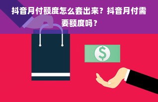 抖音月付额度怎么套出来？抖音月付需要额度吗？