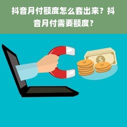 抖音月付额度怎么套出来？抖音月付需要额度？