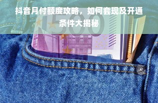 抖音月付额度攻略，如何套现及开通条件大揭秘