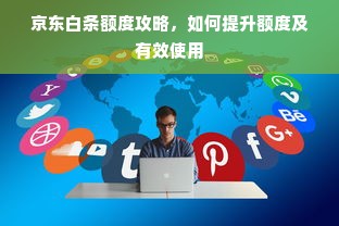 京东白条额度攻略，如何提升额度及有效使用