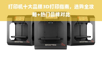 打印机十大品牌3D打印指南，选购全攻略+热门品牌对比