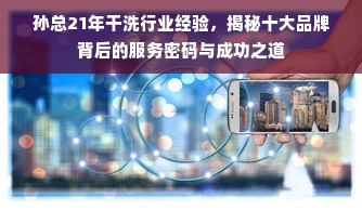 孙总21年干洗行业经验，揭秘十大品牌背后的服务密码与成功之道