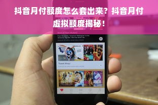抖音月付额度怎么套出来？抖音月付虚拟额度揭秘！