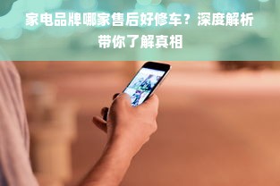 家电品牌哪家售后好修车？深度解析带你了解真相