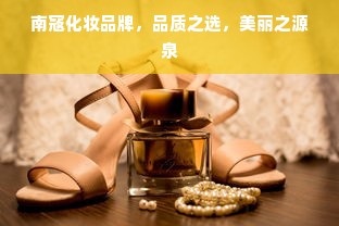 南寇化妆品牌，品质之选，美丽之源泉