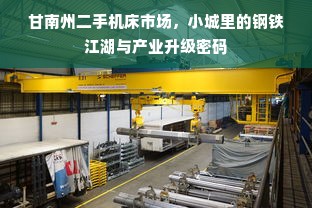 甘南州二手机床市场，小城里的钢铁江湖与产业升级密码