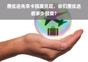 鹿优选先享卡额度兑现，你们鹿优选都多少额度？