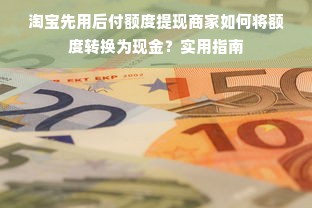淘宝先用后付额度提现商家如何将额度转换为现金？实用指南
