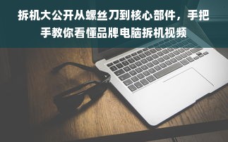 拆机大公开从螺丝刀到核心部件，手把手教你看懂品牌电脑拆机视频