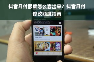 抖音月付额度怎么套出来？抖音月付修改额度指南