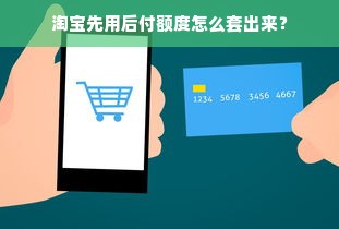 淘宝先用后付额度怎么套出来？