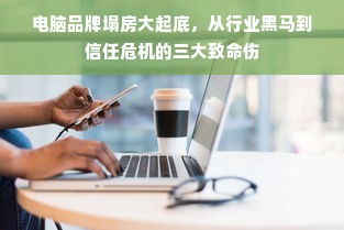 电脑品牌塌房大起底，从行业黑马到信任危机的三大致命伤