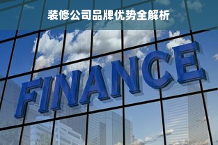 装修公司品牌优势全解析