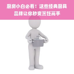厨房小白必看！这些经典厨具品牌让你秒变烹饪高手