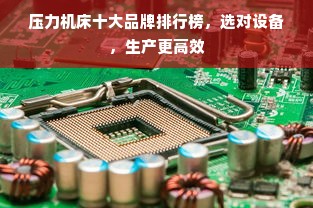 压力机床十大品牌排行榜，选对设备，生产更高效