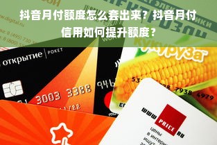 抖音月付额度怎么套出来？抖音月付信用如何提升额度？