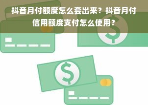 抖音月付额度怎么套出来？抖音月付信用额度支付怎么使用？