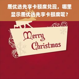 鹿优选先享卡额度兑现，哪里显示鹿优选先享卡额度呢？