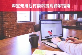 淘宝先用后付额度提现商家指南