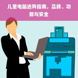 儿童电脑选购指南，品牌、功能与安全