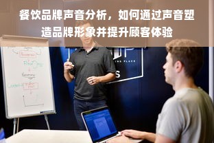 餐饮品牌声音分析，如何通过声音塑造品牌形象并提升顾客体验