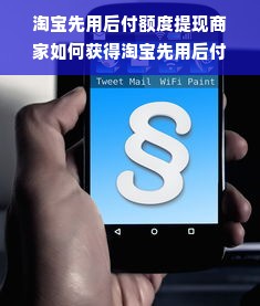 淘宝先用后付额度提现商家如何获得淘宝先用后付分期的临时额度？