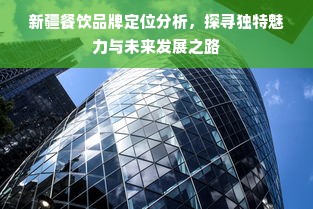 新疆餐饮品牌定位分析，探寻独特魅力与未来发展之路