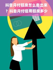 抖音月付额度怎么套出来？抖音月付信用额度多少钱？