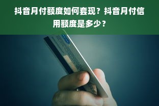 抖音月付额度如何套现？抖音月付信用额度是多少？