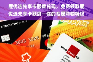 鹿优选先享卡额度兑现，免费领取鹿优选先享卡额度—你的专属购物特权！