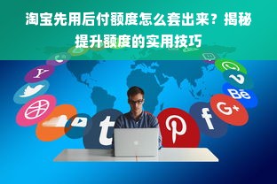 淘宝先用后付额度怎么套出来？揭秘提升额度的实用技巧