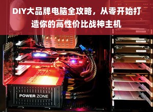 DIY大品牌电脑全攻略，从零开始打造你的高性价比战神主机