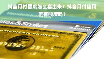 抖音月付额度怎么套出来？抖音月付信用差有额度吗？