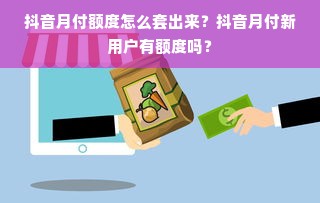 抖音月付额度怎么套出来？抖音月付新用户有额度吗？