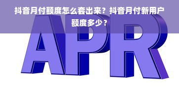 抖音月付额度怎么套出来？抖音月付新用户额度多少？