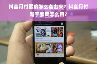 抖音月付额度怎么套出来？抖音月付新手额度怎么用？