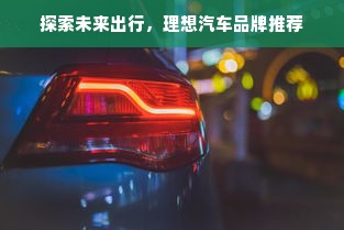 探索未来出行，理想汽车品牌推荐
