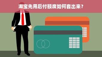 淘宝先用后付额度如何套出来？