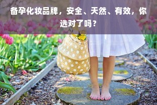 备孕化妆品牌，安全、天然、有效，你选对了吗？